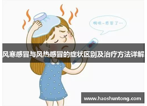 风寒感冒与风热感冒的症状区别及治疗方法详解