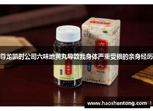 尊龙凯时公司六味地黄丸导致我身体严重受损的亲身经历