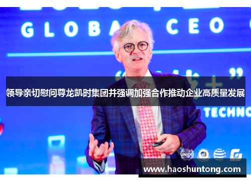 领导亲切慰问尊龙凯时集团并强调加强合作推动企业高质量发展